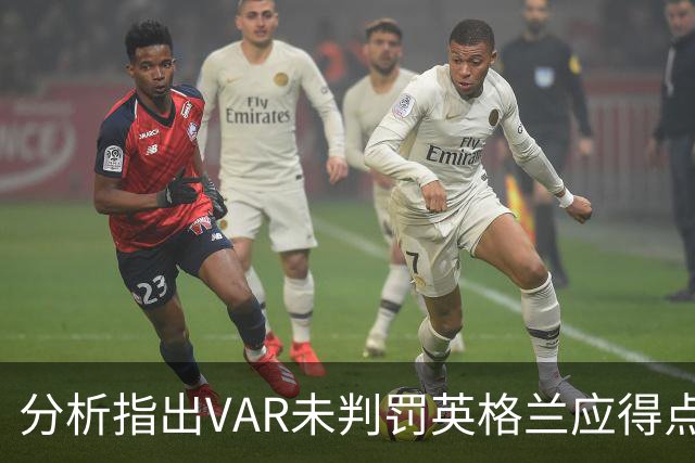 分析指出VAR未判罚英格兰应得点球，库库手球干扰萨卡