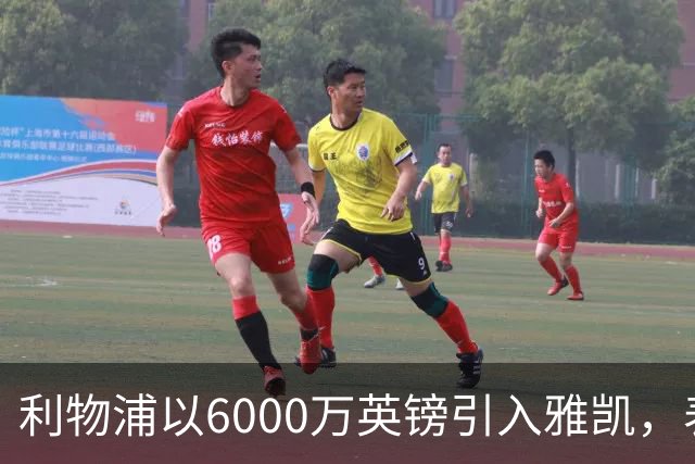 利物浦以6000万英镑引入雅凯，表现逐渐印证俱乐部的眼光