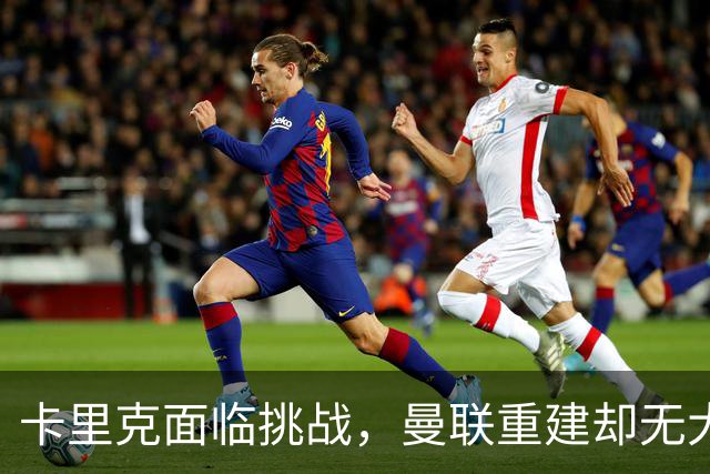 卡里克面临挑战，曼联重建却无大动作