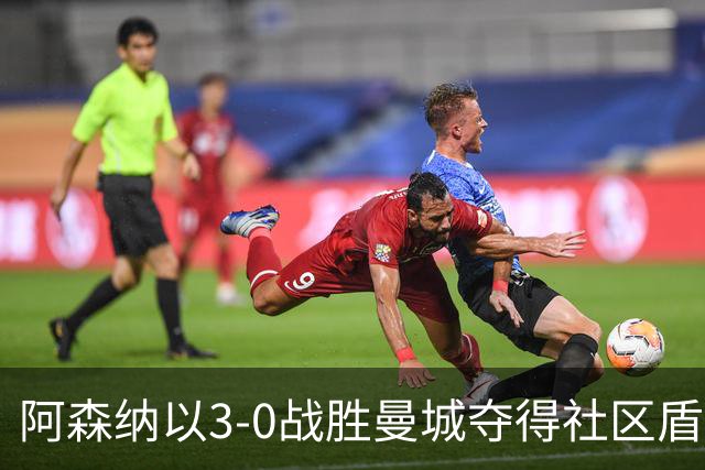 阿森纳以3-0战胜曼城夺得社区盾，卡拉菲奥里创造最快进球纪录