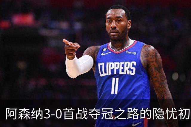 阿森纳3-0首战夺冠之路的隐忧初显