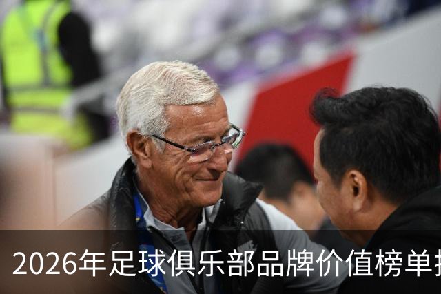 2026年足球俱乐部品牌价值榜单揭晓：五大联赛主导前列